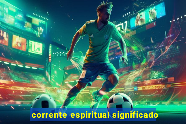 corrente espiritual significado